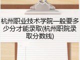 杭州职业技术学院一般要多少分才能录取(杭州职院录取分数线)