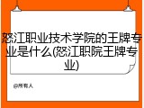 怒江职业技术学院的王牌专业是什么(怒江职院王牌专业)
