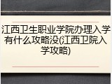 江西卫生职业学院办理入学有什么攻略没(江西卫院入学攻略)