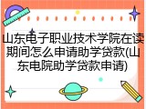 山东电子职业技术学院在读期间怎么申请助学贷款(山东电院助学贷款申请)