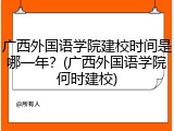 广西外国语学院建校时间是哪一年？(广西外国语学院何时建校)