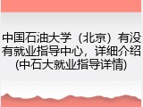 中国石油大学（北京）有没有就业指导中心，详细介绍(中石大就业指导详情)