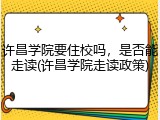 许昌学院要住校吗，是否能走读(许昌学院走读政策)