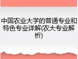 中国农业大学的普通专业和特色专业详解(农大专业解析)