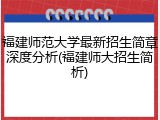 福建师范大学最新招生简章深度分析(福建师大招生简析)