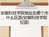 安徽科技学院地址在哪个市，什么区县(安徽科技学院位置)