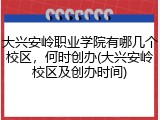 大兴安岭职业学院有哪几个校区，何时创办(大兴安岭校区及创办时间)