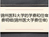 锦州医科大学的学费和住宿费明细(锦州医大学费住宿)