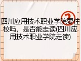 四川应用技术职业学院要住校吗，是否能走读(四川应用技术职业学院走读)