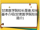 甘肃医学院校长是谁,校长基本介绍(甘肃医学院校长简介)