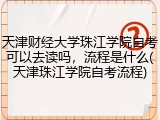 天津财经大学珠江学院自考可以去读吗，流程是什么(天津珠江学院自考流程)