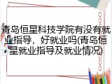 青岛恒星科技学院有没有就业指导，好就业吗(青岛恒星就业指导及就业情况)