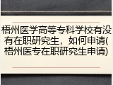 梧州医学高等专科学校有没有在职研究生，如何申请(梧州医专在职研究生申请)
