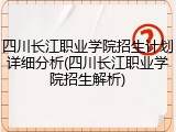 四川长江职业学院招生计划详细分析(四川长江职业学院招生解析)