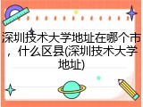 深圳技术大学地址在哪个市，什么区县(深圳技术大学地址)