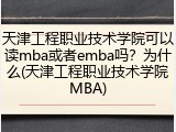 天津工程职业技术学院可以读mba或者emba吗？为什么(天津工程职业技术学院MBA)