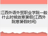 江西外语外贸职业学院一般什么时候放寒暑假(江西外院寒暑假时间)