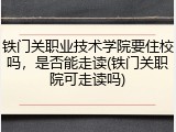 铁门关职业技术学院要住校吗，是否能走读(铁门关职院可走读吗)