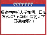 福建中医药大学如何，口碑怎么样？(福建中医药大学口碑如何？)