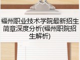 福州职业技术学院最新招生简章深度分析(福州职院招生解析)