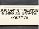 康复大学如何申请在读间的创业无息贷款(康复大学创业贷款申请)