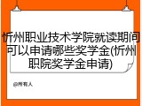 忻州职业技术学院就读期间可以申请哪些奖学金(忻州职院奖学金申请)