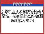 宁德职业技术学院的创始人是谁，前身是什么(宁德职院创始人前身)