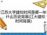 江苏大学建校时间是哪一年，什么历史背景(江大建校时间背景)