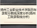 扬州工业职业技术学院历年录取分数线深度分析(扬州工院录取线分析)