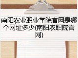 南阳农业职业学院官网是哪个网址多少(南阳农职院官网)