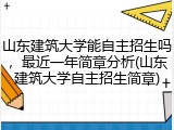 山东建筑大学能自主招生吗，最近一年简章分析(山东建筑大学自主招生简章)