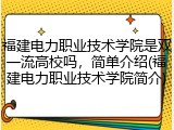福建电力职业技术学院是双一流高校吗，简单介绍(福建电力职业技术学院简介)