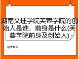 湖南文理学院芙蓉学院的创始人是谁，前身是什么(芙蓉学院前身及创始人)