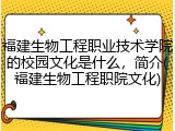 福建生物工程职业技术学院的校园文化是什么，简介(福建生物工程职院文化)