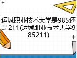 运城职业技术大学是985还是211(运城职业技术大学985211)