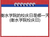 衡水学院的校庆日是哪一天(衡水学院校庆日)