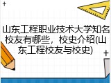山东工程职业技术大学知名校友有哪些，校史介绍(山东工程校友与校史)
