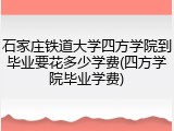石家庄铁道大学四方学院到毕业要花多少学费(四方学院毕业学费)