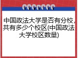 中国政法大学是否有分校，共有多少个校区(中国政法大学校区数量)