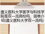 遵义医科大学医学与科技学院是双一流高校吗，简单介绍(遵义医科大学双一流吗)