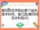 黄冈师范学院在哪个城市，是本科吗，第几批(黄冈师范本科批次)