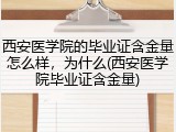 西安医学院的毕业证含金量怎么样，为什么(西安医学院毕业证含金量)