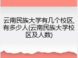 云南民族大学有几个校区,有多少人(云南民族大学校区及人数)