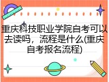 重庆科技职业学院自考可以去读吗，流程是什么(重庆自考报名流程)