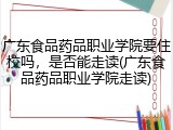 广东食品药品职业学院要住校吗，是否能走读(广东食品药品职业学院走读)