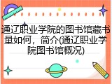 通辽职业学院的图书馆藏书量如何，简介(通辽职业学院图书馆概况)