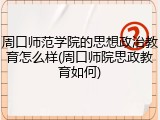 周口师范学院的思想政治教育怎么样(周口师院思政教育如何)