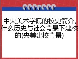中央美术学院的校史简介，什么历史与社会背景下建校的(央美建校背景)