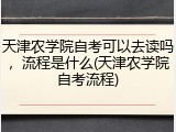 天津农学院自考可以去读吗，流程是什么(天津农学院自考流程)