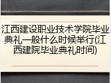 江西建设职业技术学院毕业典礼一般什么时候举行(江西建院毕业典礼时间)